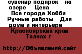 сувенир подарок “ на озере“ › Цена ­ 1 250 - Все города Хобби. Ручные работы » Для дома и интерьера   . Красноярский край,Талнах г.